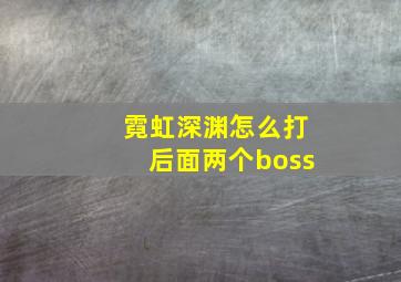 霓虹深渊怎么打后面两个boss