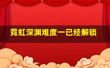 霓虹深渊难度一已经解锁