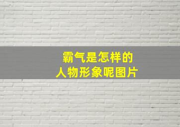 霸气是怎样的人物形象呢图片