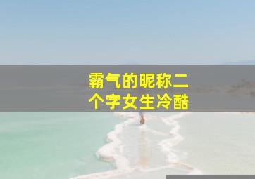 霸气的昵称二个字女生冷酷