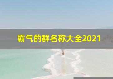 霸气的群名称大全2021