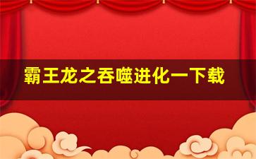 霸王龙之吞噬进化一下载