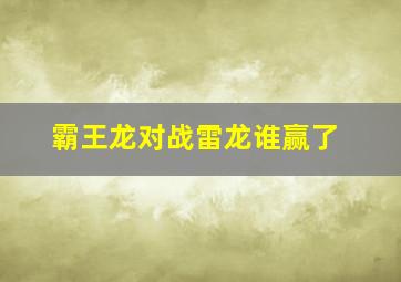 霸王龙对战雷龙谁赢了