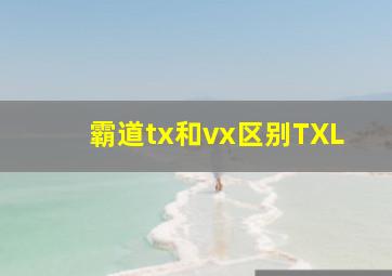 霸道tx和vx区别TXL