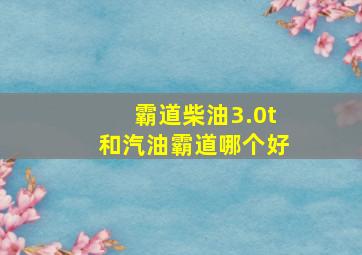 霸道柴油3.0t和汽油霸道哪个好