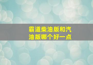 霸道柴油版和汽油版哪个好一点