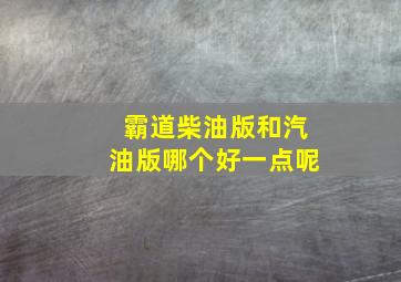 霸道柴油版和汽油版哪个好一点呢