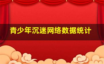 青少年沉迷网络数据统计