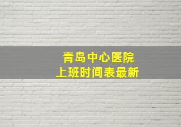 青岛中心医院上班时间表最新