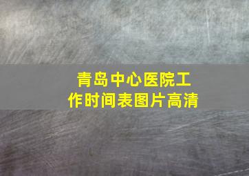 青岛中心医院工作时间表图片高清