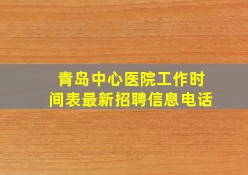 青岛中心医院工作时间表最新招聘信息电话