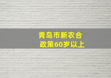 青岛市新农合政策60岁以上