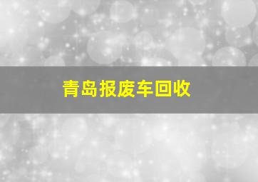 青岛报废车回收