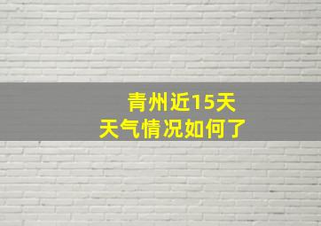 青州近15天天气情况如何了