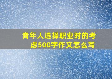 青年人选择职业时的考虑500字作文怎么写