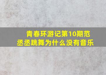 青春环游记第10期范丞丞跳舞为什么没有音乐