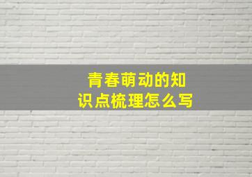 青春萌动的知识点梳理怎么写