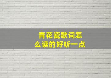 青花瓷歌词怎么读的好听一点