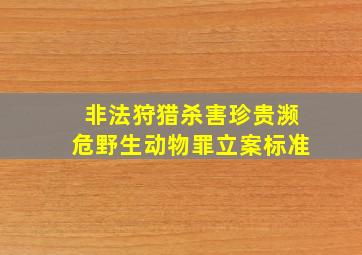 非法狩猎杀害珍贵濒危野生动物罪立案标准