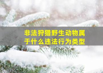 非法狩猎野生动物属于什么违法行为类型