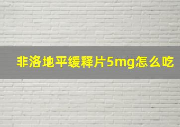 非洛地平缓释片5mg怎么吃