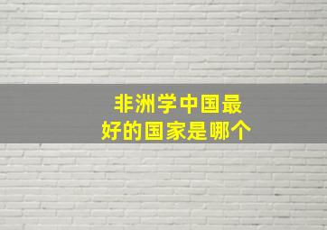 非洲学中国最好的国家是哪个