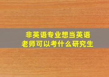 非英语专业想当英语老师可以考什么研究生