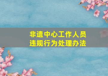 非遗中心工作人员违规行为处理办法