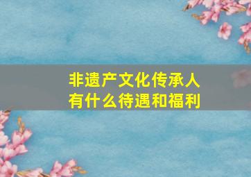 非遗产文化传承人有什么待遇和福利