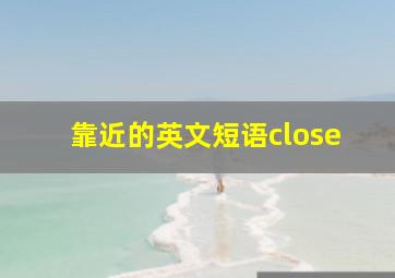 靠近的英文短语close