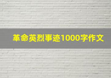 革命英烈事迹1000字作文