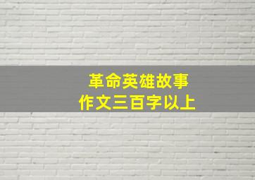 革命英雄故事作文三百字以上