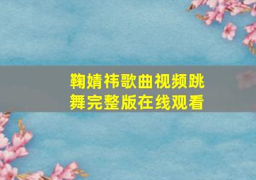 鞠婧祎歌曲视频跳舞完整版在线观看