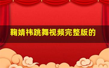 鞠婧祎跳舞视频完整版的