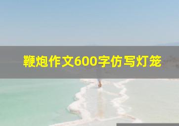 鞭炮作文600字仿写灯笼