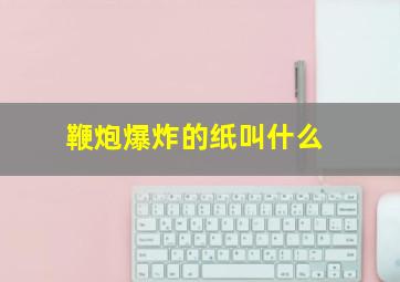 鞭炮爆炸的纸叫什么