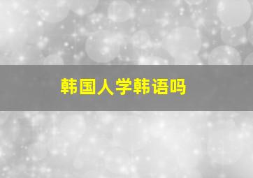 韩国人学韩语吗