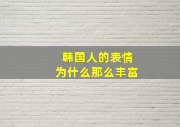 韩国人的表情为什么那么丰富