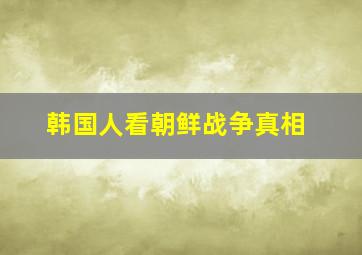 韩国人看朝鲜战争真相