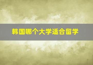 韩国哪个大学适合留学