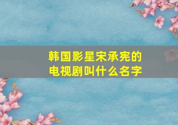 韩国影星宋承宪的电视剧叫什么名字