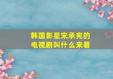 韩国影星宋承宪的电视剧叫什么来着