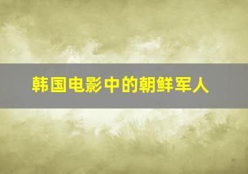 韩国电影中的朝鲜军人