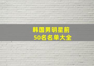 韩国男明星前50名名单大全