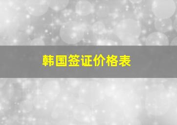 韩国签证价格表