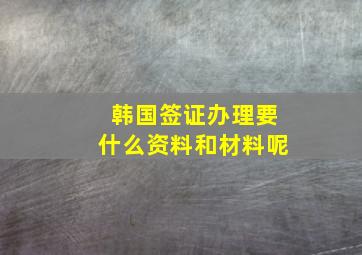 韩国签证办理要什么资料和材料呢