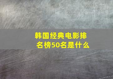 韩国经典电影排名榜50名是什么