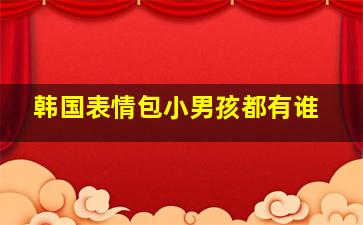 韩国表情包小男孩都有谁