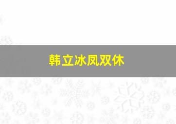 韩立冰凤双休