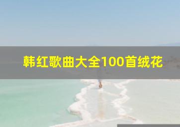 韩红歌曲大全100首绒花